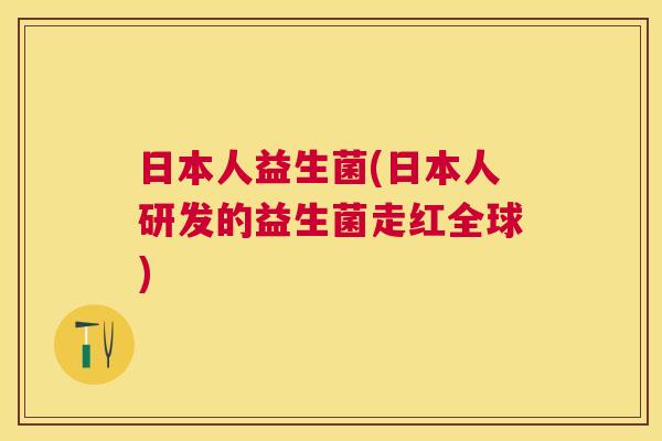 日本人益生菌(日本人研发的益生菌走红全球)