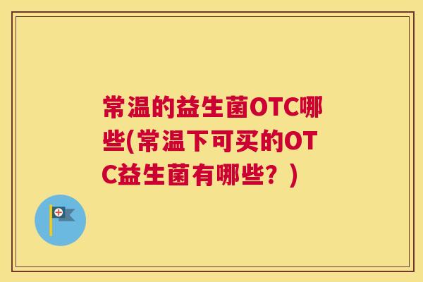 常温的益生菌OTC哪些(常温下可买的OTC益生菌有哪些？)