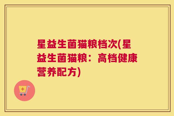 星益生菌猫粮档次(星益生菌猫粮：高档健康营养配方)