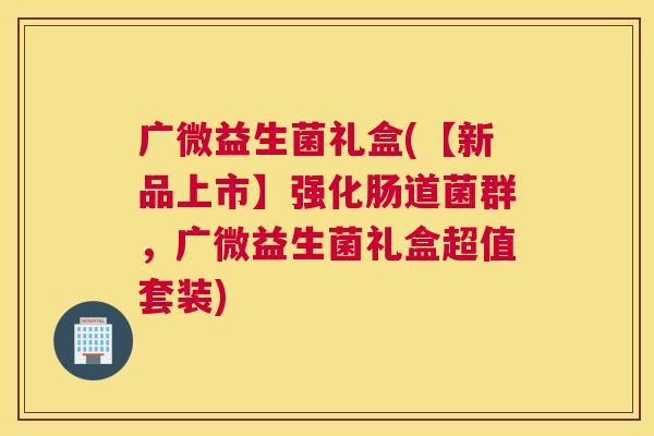 广微益生菌礼盒(【新品上市】强化肠道菌群，广微益生菌礼盒超值套装)
