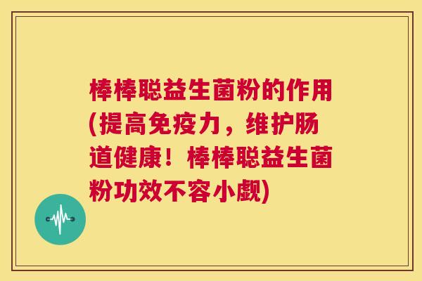 棒棒聪益生菌粉的作用(提高免疫力，维护肠道健康！棒棒聪益生菌粉功效不容小觑)