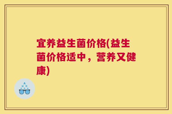 宜养益生菌价格(益生菌价格适中，营养又健康)