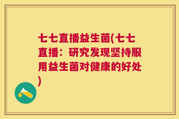 七七直播益生菌(七七直播：研究发现坚持服用益生菌对健康的好处)