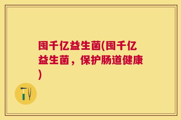 囤千亿益生菌(囤千亿益生菌，保护肠道健康)