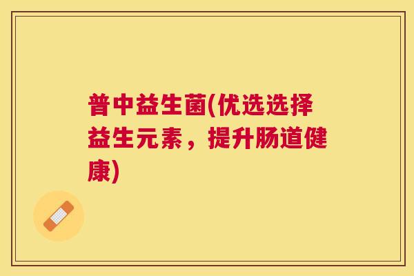 普中益生菌(优选选择益生元素，提升肠道健康)