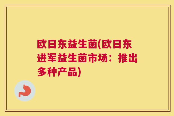 欧日东益生菌(欧日东进军益生菌市场：推出多种产品)