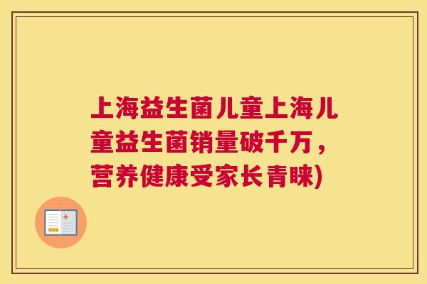 上海益生菌儿童上海儿童益生菌销量破千万，营养健康受家长青睐)