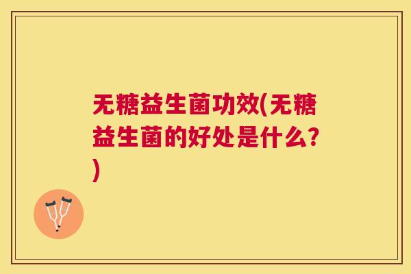无糖益生菌功效(无糖益生菌的好处是什么？)