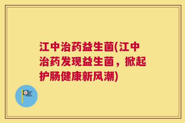 江中治药益生菌(江中治药发现益生菌，掀起护肠健康新风潮)