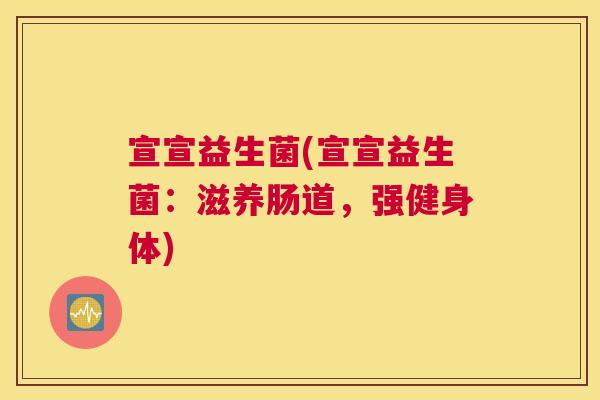宣宣益生菌(宣宣益生菌：滋养肠道，强健身体)