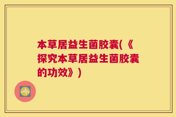 本草居益生菌胶囊(《探究本草居益生菌胶囊的功效》)