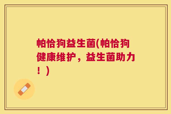 帕恰狗益生菌(帕恰狗健康维护，益生菌助力！)
