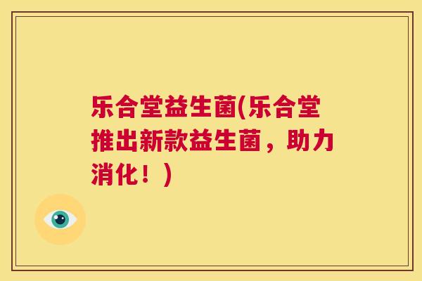 乐合堂益生菌(乐合堂推出新款益生菌，助力消化！)