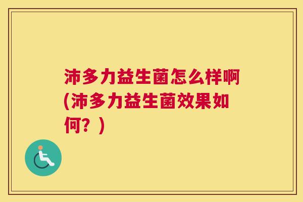 沛多力益生菌怎么样啊(沛多力益生菌效果如何？)