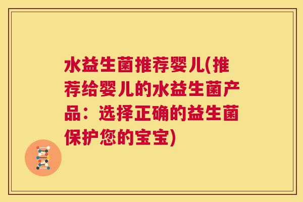水益生菌推荐婴儿(推荐给婴儿的水益生菌产品：选择正确的益生菌保护您的宝宝)