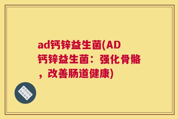 ad钙锌益生菌(AD钙锌益生菌：强化骨骼，改善肠道健康)