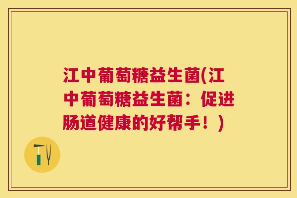 江中葡萄糖益生菌(江中葡萄糖益生菌：促进肠道健康的好帮手！)