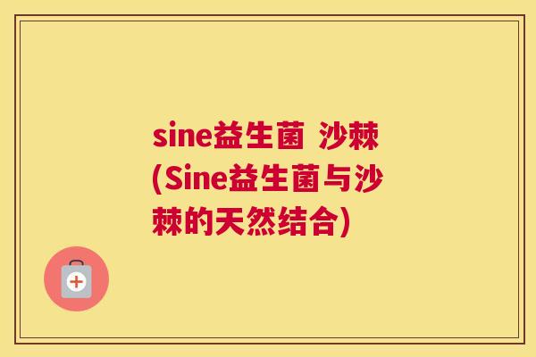 sine益生菌 沙棘(Sine益生菌与沙棘的天然结合)