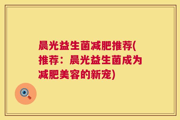 晨光益生菌减肥推荐(推荐：晨光益生菌成为减肥美容的新宠)