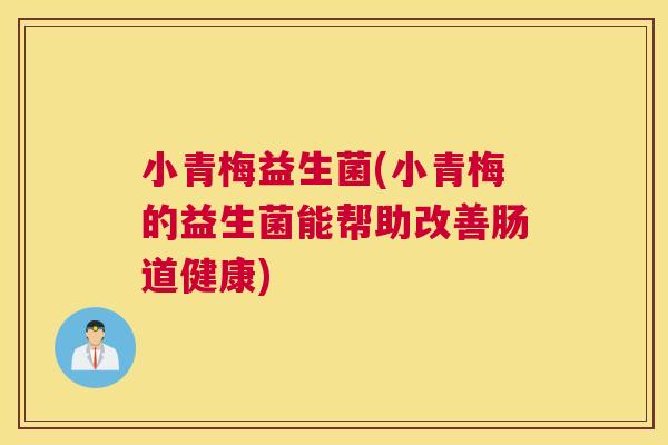 小青梅益生菌(小青梅的益生菌能帮助改善肠道健康)