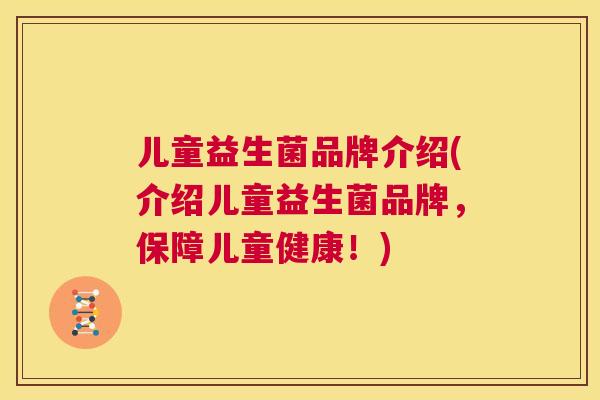 儿童益生菌品牌介绍(介绍儿童益生菌品牌，保障儿童健康！)