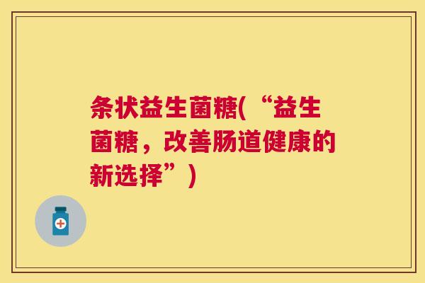 条状益生菌糖(“益生菌糖，改善肠道健康的新选择”)