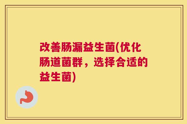 改善肠漏益生菌(优化肠道菌群，选择合适的益生菌)