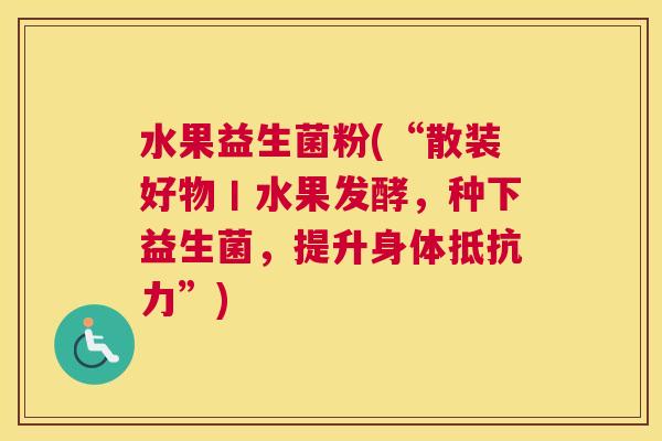 水果益生菌粉(“散装好物丨水果发酵，种下益生菌，提升身体抵抗力”)