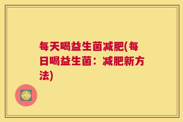 每天喝益生菌减肥(每日喝益生菌：减肥新方法)