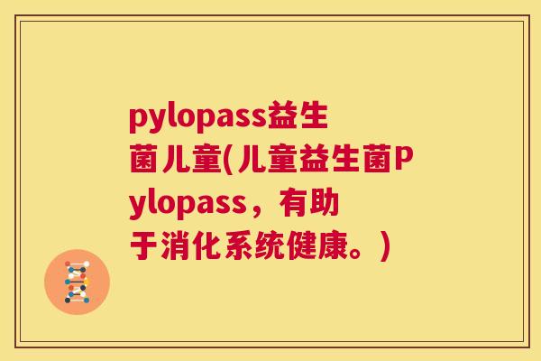 pylopass益生菌儿童(儿童益生菌Pylopass，有助于消化系统健康。)