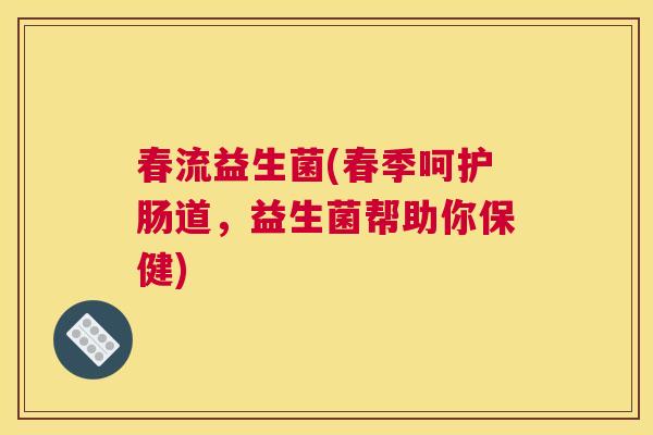 春流益生菌(春季呵护肠道，益生菌帮助你保健)