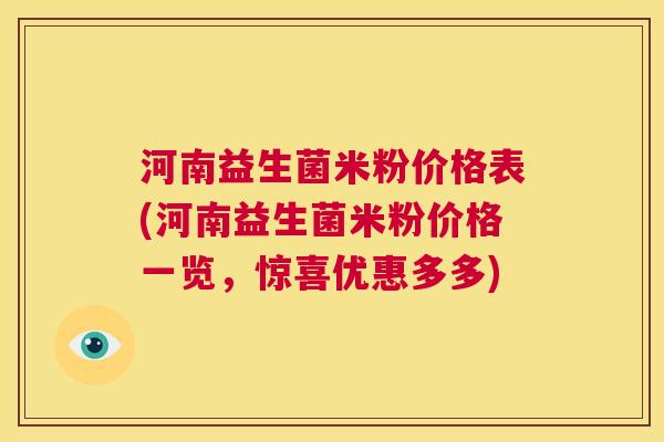 河南益生菌米粉价格表(河南益生菌米粉价格一览，惊喜优惠多多)