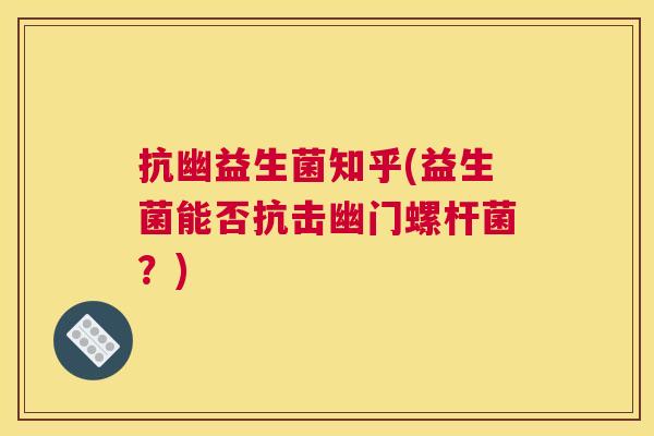 抗幽益生菌知乎(益生菌能否抗击幽门螺杆菌？)