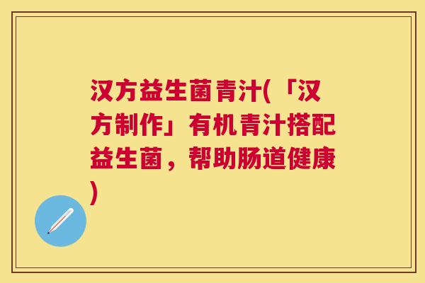 汉方益生菌青汁(「汉方制作」有机青汁搭配益生菌，帮助肠道健康)
