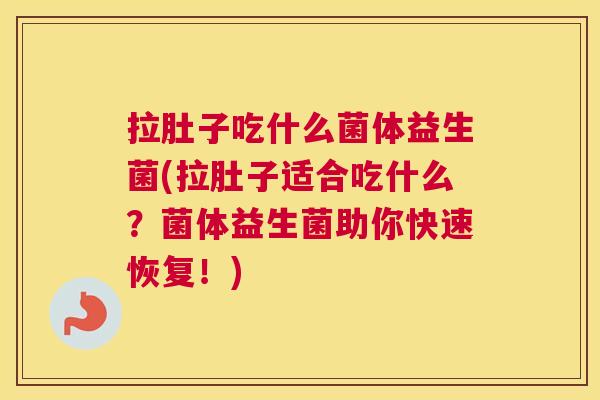 拉肚子吃什么菌体益生菌(拉肚子适合吃什么？菌体益生菌助你快速恢复！)