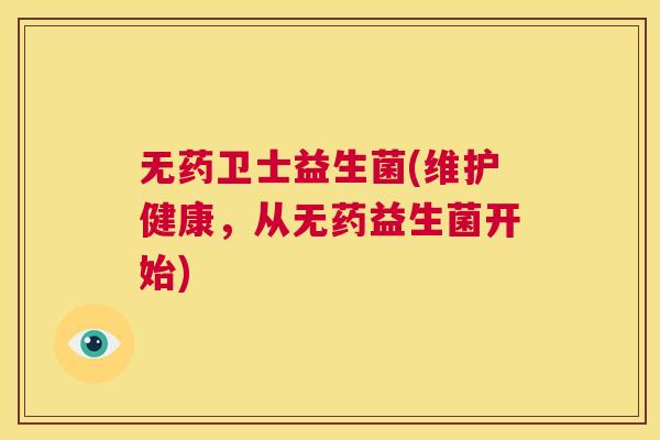 无药卫士益生菌(维护健康，从无药益生菌开始)