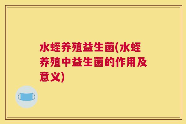 水蛭养殖益生菌(水蛭养殖中益生菌的作用及意义)