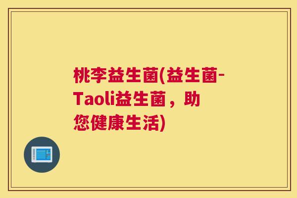 桃李益生菌(益生菌-Taoli益生菌，助您健康生活)