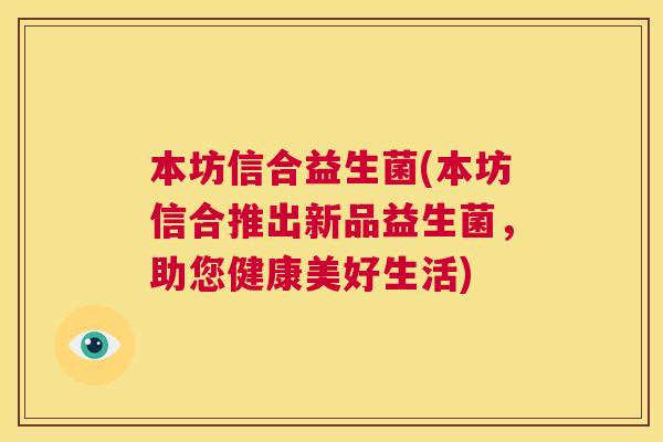 本坊信合益生菌(本坊信合推出新品益生菌，助您健康美好生活)