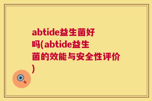 abtide益生菌好吗(abtide益生菌的效能与安全性评价)