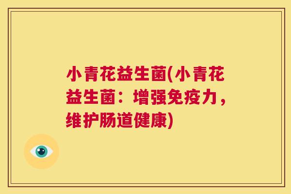 小青花益生菌(小青花益生菌：增强免疫力，维护肠道健康)