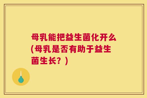 母乳能把益生菌化开么(母乳是否有助于益生菌生长？)