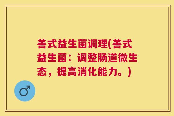 善式益生菌调理(善式益生菌：调整肠道微生态，提高消化能力。)