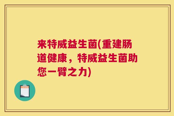 来特威益生菌(重建肠道健康，特威益生菌助您一臂之力)