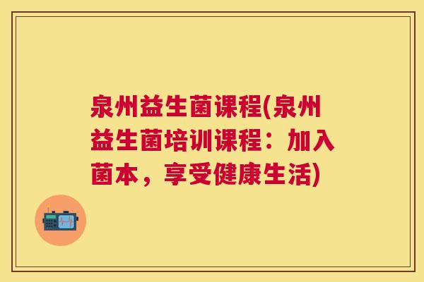 泉州益生菌课程(泉州益生菌培训课程：加入菌本，享受健康生活)