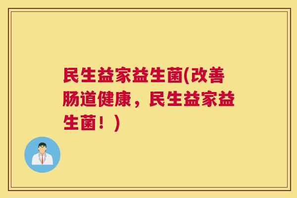 民生益家益生菌(改善肠道健康，民生益家益生菌！)