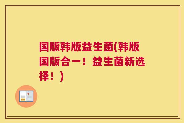 国版韩版益生菌(韩版国版合一！益生菌新选择！)