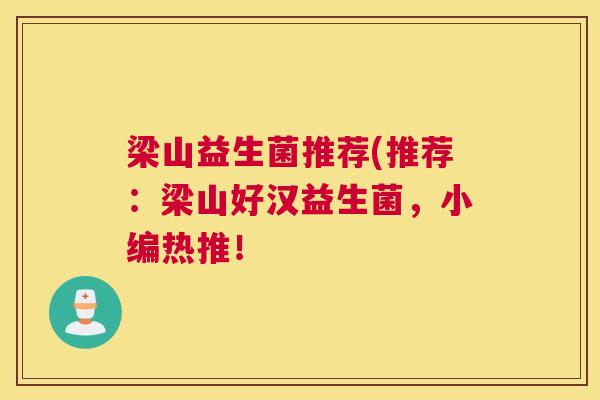 梁山益生菌推荐(推荐：梁山好汉益生菌，小编热推！