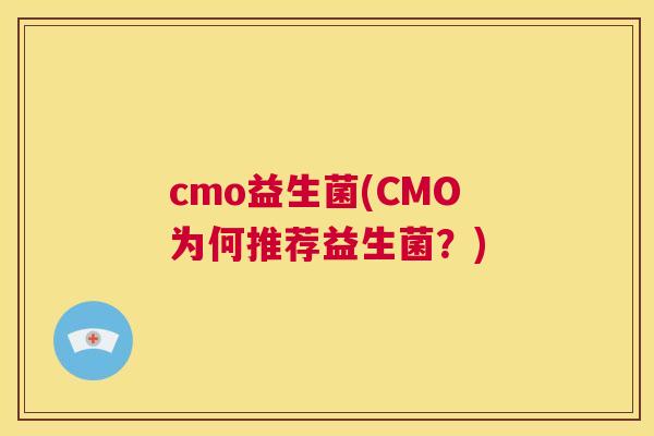 cmo益生菌(CMO为何推荐益生菌？)