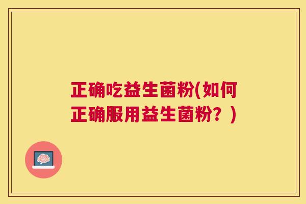 正确吃益生菌粉(如何正确服用益生菌粉？)